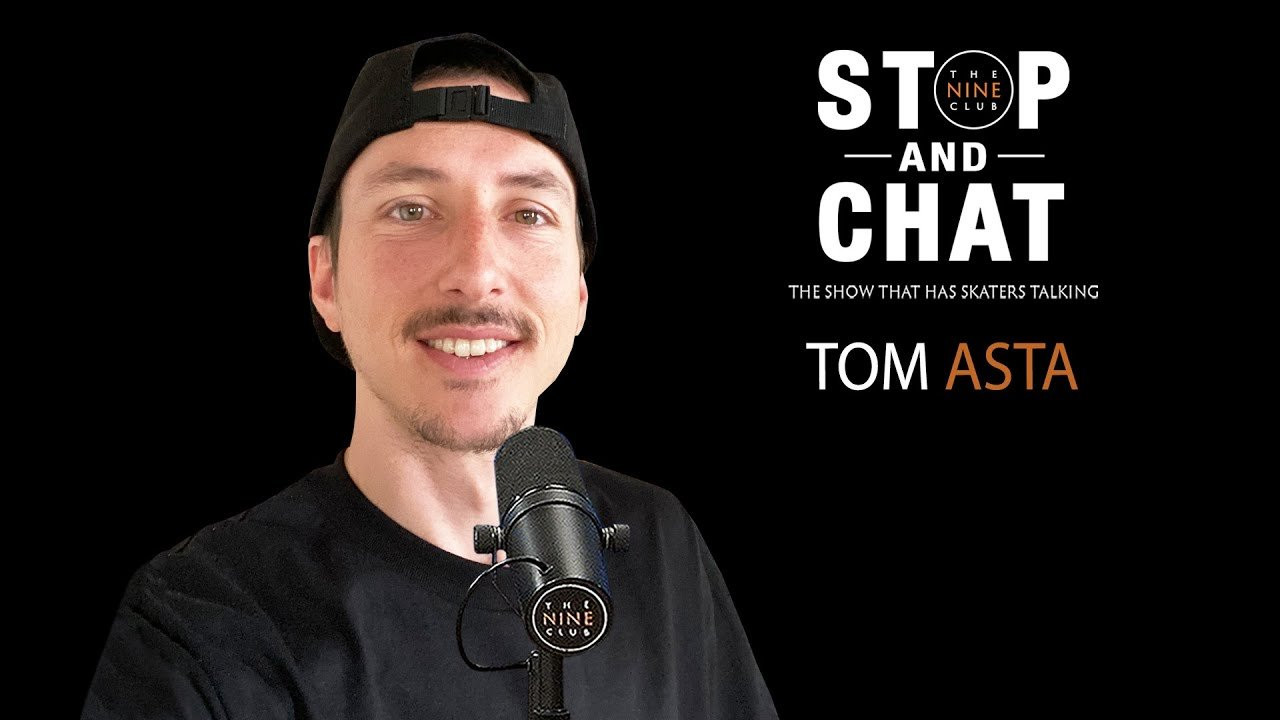 We Stop And Chat with Tom Asta to discuss filming for a Santa Cruz video, why he wasn’t really hyped skating the Street League Unsanctioned event, filming for an eS video project, streaming games like Warzone on Twitch, playing his own character in SkaterXL, skating the Love Fountain gap, his current board setup, Mikemo in Battle Of The Berrics, reviewing his clips from his video parts and much more!<br /><br />Subscribe to our YouTube channels:<br />The Nine Club: https://www.youtube.com/channel/UCw7EwvJ6--_ML2ilnopcG8A?sub_confirmation=1<br />Nine Club Highlights: https://www.youtube.com/channel/UC4UDHmvKFlTTF8jf7vdwyig?sub_confirmation=1<br />The Nine Club Green Room: https://www.youtube.com/channel/UCk8DvWo1OloKiNZ3M5VIyTA?sub_confirmation=1<br /><br />Want to support us? Become a member: https://www.youtube.com/channel/UCw7EwvJ6--_ML2ilnopcG8A/join<br /><br />Join The Nine Club Discord: https://discord.com/invite/z77cTk8Xxc<br /><br />--------------------------------------------------<br />This Episode Supported By:<br /><br />Dickies: https://www.dickies.com (Enter nineclub at checkout for $20 off orders of $100+)<br />Sol-ti Juices: https://solti.com (Enter nineclub15 at checkout for 15% off your order)<br />Santa Cruz Skateboards: https://santacruzskateboards.com<br />Mob Grip: https://mobgrip.com<br />Ricta Wheels: https://rictawheels.com<br /><br />Check out all our Deals and Discounts: https://thenineclub.com/pages/deals-and-discounts<br />--------------------------------------------------<br /><br />Want more Nine Club? Check out these playlists:<br />The Nine Club: https://www.youtube.com/playlist?list=PLqaZ-SGOwg7576hulHKMEHC3hgi1-Ibex<br />The Nine Club Experience: https://www.youtube.com/playlist?list=PLqaZ-SGOwg74Ukc3VbL9Xmo0Ez3jB0pgo<br />Nine Club Highlights: https://www.youtube.com/playlist?list=PLYOiBcWFSvr002xTD9JhgcByBnWQC0fiB<br /><br />Pick up official Nine Club merch: https://thenineclub.com/collections/all<br />Chris Roberts Chocolate Decks: https://thenineclub.com/collections/decks<br /><br />Links we talked about in this episode:<br />Switchflip Switch Manny: https://www.youtube.com/watch?v=EejsdKHgwsU<br /><br />Listen to The Nine Club on audio podcast: https://thenineclub.com/pages/podcast<br /><br />Contact us: https://thenineclub.com/pages/contact<br /><br />----------------------------------------<br />Edited By: Tim Olson, Chris Roberts & Roger Bagley<br />Special Thanks: Eric Longden<br />----------------------------------------<br /><br />Follow The Nine Club:<br />Instagram: https://www.instagram.com/thenineclub<br />Twitter: https://twitter.com/thenineclub<br />Facebook: https://www.facebook.com/thenineclub<br />Website: https://thenineclub.com<br /><br />Follow The Nine Club Experience:<br />Instagram: https://www.instagram.com/thenineclubexperience<br /><br />Follow Chris:<br />Instagram: https://www.instagram.com/chrisroberts<br />Cameo: https://www.cameo.com/chrisroberts<br />Twitch: https://www.twitch.tv/chickennuckles<br />YouTube Channel: https://www.youtube.com/chrisroberts?sub_confirmation=1<br />Twitter: https://twitter.com/chris_roberts1<br /><br />Follow Tom:<br />Instagram: https://www.instagram.com/tomasta<br />Twitch: https://www.twitch.tv/tom_asta<br /><br />Follow Jeron:<br />Instagram: https://www.instagram.com/jeronwilson<br /><br />Follow Kelly:<br />Instagram: https://www.instagram.com/kellyhart<br />Twitter: https://twitter.com/kellyhart<br />Snapchat: https://www.snapchat.com/add/kellymhart<br />Facebook: https://www.facebook.com/KellyHartskate<br /><br />Products we use to make the show:<br />Microphones: http://amzn.to/2AEKyku<br />Mic Stand: http://amzn.to/2igiP1X<br />Headphones: http://amzn.to/2zAOyEu<br />Main Camera: http://amzn.to/2zz0dUp<br />Other Cameras: http://amzn.to/2ADPR3M<br />Memory Cards: http://amzn.to/2AFC38O<br />Tripods: http://amzn.to/2ifgC6S<br />Lighting: http://amzn.to/2AJMZ5r<br />Presonus Mixer: https://amzn.to/2ITnbY3<br />Cloudlifter (for audio gain): http://amzn.to/2ADjLFa<br />Audio Box: http://amzn.to/2AA8CEZ<br />Hard Drive: http://amzn.to/2ABUhrz<br />XLR Cables: http://amzn.to/2htNesZ<br />La Croix Pamplemousse: http://amzn.to/2yv0nsp<br /><br />Visit our Amazon Page: https://www.amazon.com/shop/thenineclub<br /><br />#Skateboarding #Podcast #Interview