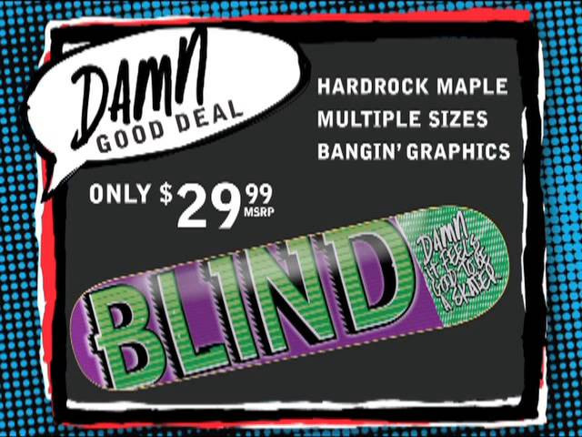 https://www.facebook.com/Blindskateboards<br />http://blindskateboards.com/<br /><br />A damn good deal.<br />Hit your local stores up for these amazing boards in your USA only shops!