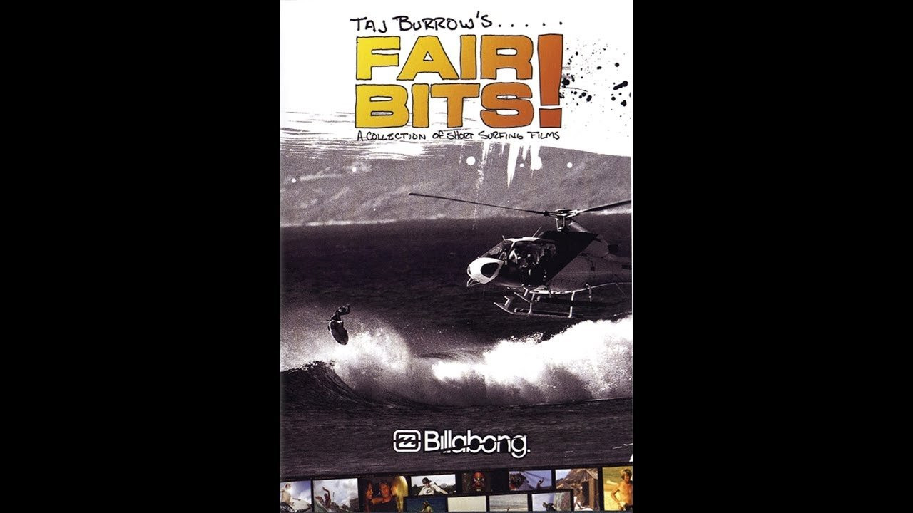A collection of short surfing films presented by Billabong. Fair Bits, starring Taj Burrow, is a selection of short surfing films featuring collaborative efforts from seven different filmmakers.