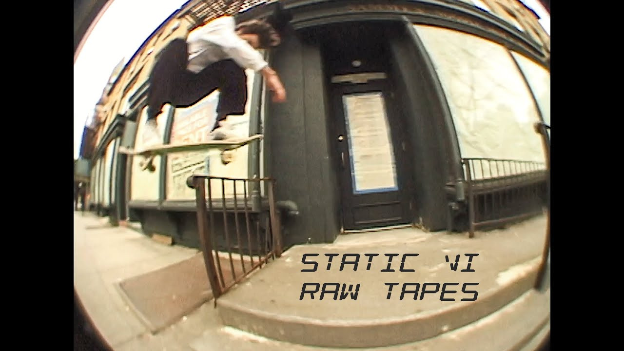 Raw Tapes is back with a whole new series showcasing footage from the filming of "Static VI". Alternate angles, unused clips, slams and more, the Raw Tapes series takes you behind the scenes of some of your favorite video projects and shows you who was on the session and what went down before and after the makes.<br />This second episode takes us to New York City. With footage of NYC locals as well as some of the first visits by Jordan Trahan, Brett Weinstein and Brian Powderly to film for their parts. Including some clips filmed for Traffic and Hopps projects Josh was helping to film for at the time.<br /><br />Featuring: Jordan Trahan, John Baragwanath, Brett Weinstein, Brian Powderly, Jahmal Williams, Dustin Eggeling, Kyler Garrison, Pat Stiener, James Sayres<br /><br />Filmed by: Josh Stewart<br /><br />Pick up the Static VI video on VHS, DVD or other Static goods here: https://www.theoriesofatlantis.com/collections/static-collection