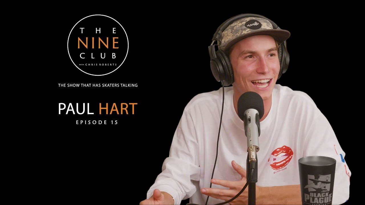 The show that has skateboarders talking - This week Paul Hart discusses turning pro for cliché skateboards, filming for his new pro part, bringing a fake grenade to school, almost drowning and being rescued by surfers on a Globe trip, skating 16 stair rails and much more...<br /><br />LIKE and SUBSCRIBE if you back The Nine Club!<br /><br />Also check out The Nine Club EXPERIENCE Show every other Thursday: http://bit.ly/thenineclub-experience<br /><br /><br />SHOP:<br /><br />The Nine Club Store: http://bit.ly/thenineclub-store<br />Chris Roberts Chocolate Decks: http://bit.ly/crailstore-roberts<br />Donate to The Nine Club: http://bit.ly/thenineclub-donate<br /><br /><br />PRODUCTS WE USE TO MAKE THE SHOW:<br /><br />Microphones: http://amzn.to/2yufRgg<br />Mic Stand: http://amzn.to/2zC6EWv<br />Headphones: http://amzn.to/2zAOyEu<br />Main Camera: http://amzn.to/2zz0dUp<br />Second Camera: http://amzn.to/2ht0amg<br />Other Cameras: http://amzn.to/2ADPR3M<br />Memory Cards: http://amzn.to/2AFC38O<br />Tripods: http://amzn.to/2ifgC6S<br />Lighting: http://amzn.to/2AJMZ5r<br />Behringer Mixer: http://amzn.to/2i7XuYh<br />Cloudlifter (for audio gain): http://amzn.to/2ADjLFa<br />Audio Box: http://amzn.to/2AA8CEZ<br />Hard Drive: http://amzn.to/2ABUhrz<br />Macbook Pro: http://amzn.to/2zBbJhZ<br />XLR Cables: http://amzn.to/2htNesZ<br />La Croix Pamplemousse: http://amzn.to/2yv0nsp<br /><br />Visit our Amazon Page: https://www.amazon.com/shop/thenineclub<br /><br /><br />AUDIO PODCAST:<br /><br />Apple Podcast: http://bit.ly/thenineclubpodcast-itunes<br />Google Play: http://bit.ly/thenineclubpodcast-googleplay<br />SoundCloud: http://bit.ly/thenineclubpodcast-soundcloud<br />iHeart Radio: http://bit.ly/thenineclubpodcast-iheartradio<br />Tunein: http://bit.ly/thenineclubpodcast-tunein<br />Stitcher: http://bit.ly/thenineclubpodcast-stitcher<br />Amazon Echo: "Alexa, play The Nine Club With Chris Roberts Podcast"<br /><br />-------------------------------------<br /><br />Shot By: Eric Longden<br />Edited By: Chris Roberts & Roger Bagley<br /><br />-------------------------------------<br /><br />LINKS WE TALKED ABOUT:<br /><br />Switchflip Switch Manny: http://bit.ly/youtube-switchflipswitchmanny<br /><br /><br />SOCIAL MEDIA:<br /><br />The Nine Club<br />Instagram: http://bit.ly/instagram-thenineclubshow<br />Twitter: http://bit.ly/twitter-thenineclubshow<br />Facebook: http://bit.ly/facebook-thenineclubshow<br />Website: http://bit.ly/thenineclub<br /><br />Paul Hart <br />Instagram: https://www.instagram.com/paulhart<br />Twitter: https://twitter.com/paul_hart777<br />Snapchat: https://www.snapchat.com/add/paul_hart93<br />Facebook: https://www.facebook.com/paulhartofficial<br /><br />Chris Roberts<br />Instagram: http://bit.ly/instagram-chrisroberts<br />Twitter: http://bit.ly/twitter-chris_roberts1<br />Snapchat: http://bit.ly/snapchat-chris_roberts1<br />Facebook: http://bit.ly/facebook-chrisroberts7<br /><br />Roger Bagley<br />Instagram: http://bit.ly/instagram-the_breadcrumb_trail<br /><br />Kelly Hart<br />Instagram: http://bit.ly/instagram-kellyhart<br />Twitter: http://bit.ly/twitter-kellyhart<br />Snapchat: http://bit.ly/snapchat-kellymhart<br />Facebook: http://bit.ly/facebook-kellyhartskate<br /><br />Eric Longden<br />Instagram: http://bit.ly/instagram-ericlongden<br />Twitter: http://bit.ly/twitter-eric_longden<br />Facebook: http://bit.ly/facebook-ericlongden5<br />Website: http://bit.ly/ericlongdenfilms