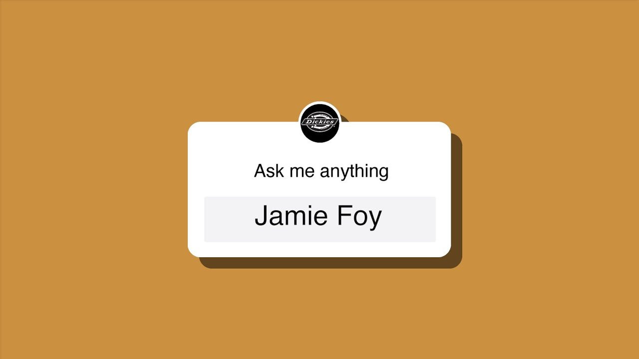 On May 18th Jamie Foy took over our instagram and answered some questions from his fans! Here is the Q andA in it's entirety.<br /><br />Video : Joe Monteleone <br /><br />Follow us on: Dickies Facebook – https://www.facebook.com/dickies/ <br />Dickies Skate Instagram – https://www.instagram.com/dickiesskate/ <br />Dickies Instagram – https://www.instagram.com/dickies/ <br />Dickies Twitter – https://twitter.com/Dickies <br />Follow Jamie on Instagram : https://www.instagram.com/jamie_foy<br /><br />See all we have at: https://www.dickies.com/ <br /><br />Check out Dickies gear for skate: https://www.dickies.com/mens-clothing...<br /><br />Videos we discussed<br /><br />King of the Road 2016: Best of Jamie Foy<br />https://www.youtube.com/watch?v=2TldDDPnjew<br /><br />YOU GOOD?<br />https://www.youtube.com/watch?v=V8h7sOUDklg<br /><br />Hall Of Meat: Jamie Foy<br />https://www.youtube.com/watch?v=4FY6mfpvzTI<br /><br />Behind The Board<br />https://www.youtube.com/watch?v=R2ZBhQC6roo<br /><br />In The Meantime<br />https://www.youtube.com/watch?v=aoN4Zaor63M<br /><br />Jamie Foy "Spitfire"<br />https://www.youtube.com/watch?v=hkysvk6KhGs&t=3s<br /><br />Jamie Foy "Field"<br />https://www.youtube.com/watch?v=nkj2s2_vwZo<br /><br />Deathwish Part 1<br />https://www.youtube.com/watch?v=k4KuR851aXw<br /><br />Rough Cut: Ishod Wair's "Back on my BS"<br />https://www.youtube.com/watch?v=cVbCPlNXbyc<br /><br />James Hardy "Since Day One"<br />https://www.youtube.com/watch?v=8rsd4g-yLd8<br /><br />Classic's Bob Burnquist's "Dreamland"<br />https://www.youtube.com/watch?v=wlL4NPOrYck