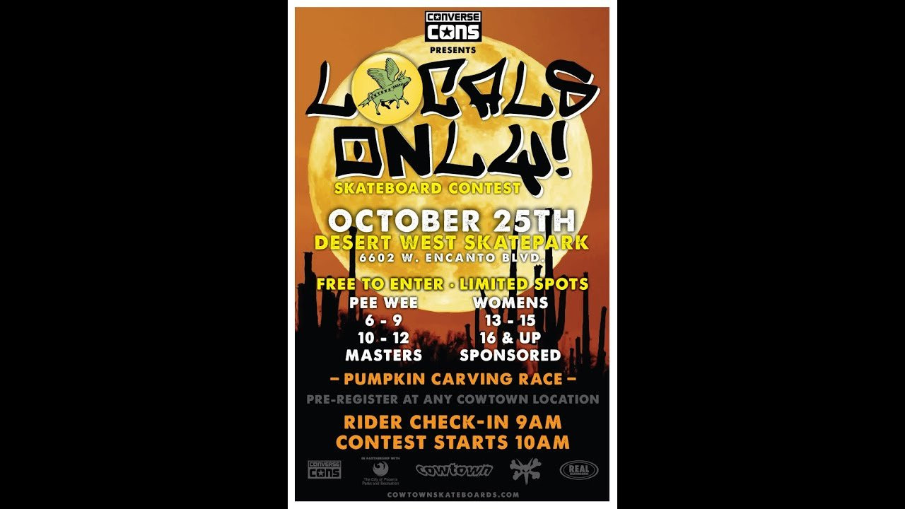 Cowtown along with Converse CONS, Real Skateboards, Bones Wheels, Red Bull, and the City of Phoenix put on their annual LOCALS ONLY contest at Desert West Skateboard Plaza on October 25th. Age divisions from Pee-Wee all the way to 30+ skated throughout the day with Dashawn Jordan winning the most coveted division in the advanced/sponsored. We ended the day with the Pumpkin Carving Deathrace which is always a super fun way to end the long day of skating. Thanks to everyone who came out and supported your local scene, and a big thanks to our sponsors and the City of Phoenix Parks and Rec. 