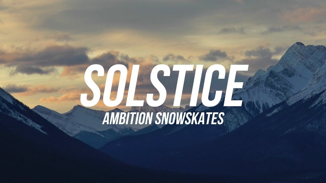 Our seventh snowskate full-length video "SOLSTICE" starring the Ambition Snowskates team.<br /><br />AMBITION SNOWSKATES<br />Website - https://www.ambitionsnowskates.com<br />Facebook - https://www.facebook.com/AmbitionSnowskates<br />Instagram - https://www.instagram.com/ambitionsnowskates<br /><br />RIDERS<br />JEREMY MANSON<br />ZACK ALWORDEN<br />JOSH OAKES<br />CHUCK DION<br />GUI BLAIS<br />PHIL MOREAU<br />DAN ROUTHIER<br />ROBY GOBEIL<br />MATHIAS FORTIER<br />JOSH SEGUIN<br />DAVE ENGERER<br />PETER JONES<br />ENZO OBNAMIA<br />DAN BERGEON<br />ANTHONY TRIBBY<br />SAM TABOR<br />CORY PILURAS<br />ANDREW FALBERG<br />NICK LAJOIE<br />JAKE BOSS<br />NATE REED<br />DANNY GLUSKIE<br />JENSEN FISKER<br /><br />FILMING<br />PETER JONES<br />ALEX BLAIS<br />JOSH OAKES<br />JENSEN FISKER<br />DANNY GLUSKIE<br />SAM TABOR<br />ALAN GERLACH<br />MARIE-PIER GENTES<br />CHUCK DION<br />ALEX HAVEY<br />AARON SHAFER<br />PRESTON FERGON<br /><br />SUPER 8<br />ALAN GERLACH<br /><br />INTRO<br />ANGEL – MASSIVE ATTACK<br /><br />MANSON<br />ATLANTIC POSTCARD - THE HOLYDRUG COUPLE<br /><br />OAKES & ALWORDEN<br />BURY THE BURDEN - THE ROARING 420S<br /><br />QUEBEC CONNECTION<br />YOUNG MEN DEAD – THE BLACK ANGELS<br /><br />ENGERER<br />SILENT NIGHT<br /><br />US CONNECTION<br />CORAYO – WOLVES BEAT TAPE<br /><br />FISKER<br />YOU DON’T MIND - AUX PORTES EP<br /><br />OUTRO<br />YOU WILL NEVER BE THE SAME – ROARING 420S<br /><br />AMBITION SNOWSKATES 2017